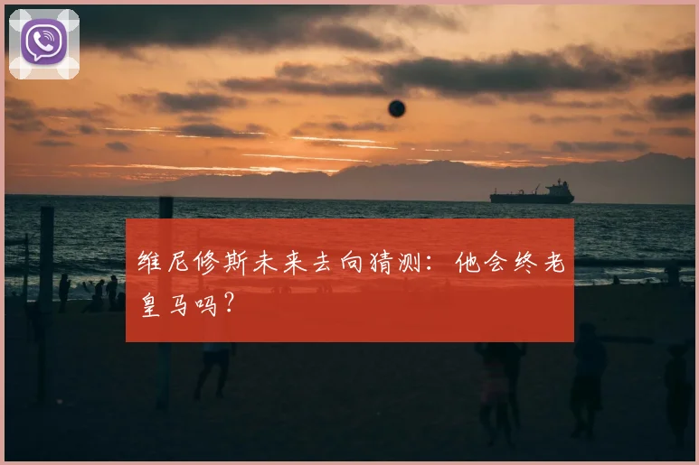 维尼修斯未来去向猜测：他会终老皇马吗？