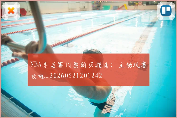 NBA季后赛门票购买指南：主场观赛攻略_20260521201242