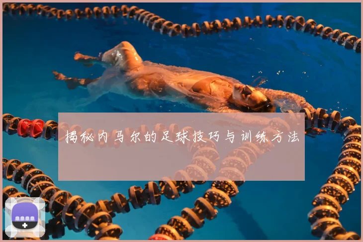 揭秘内马尔的足球技巧与训练方法