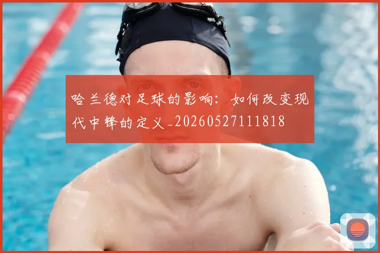 哈兰德对足球的影响：如何改变现代中锋的定义_20260527111818