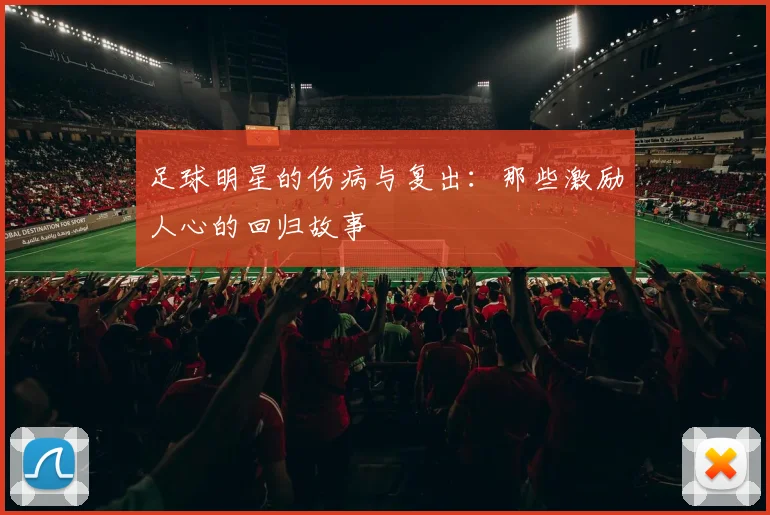 足球明星的伤病与复出:那些激励人心的回归故事