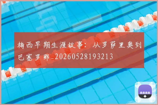 梅西早期生涯故事：从罗萨里奥到巴塞罗那_20260528193213