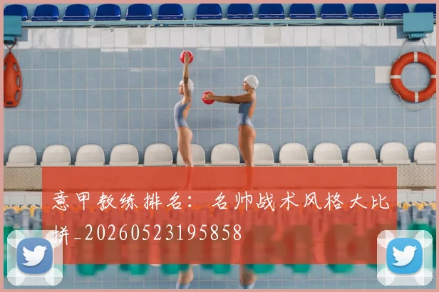意甲教练排名：名帅战术风格大比拼_20260523195858