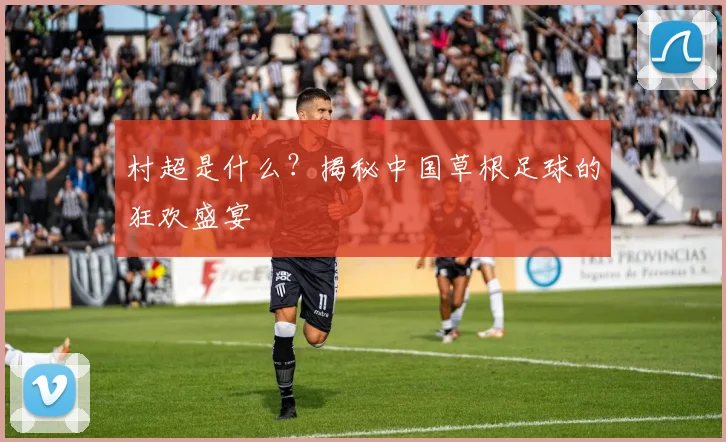 村超是什么？揭秘中国草根足球的狂欢盛宴