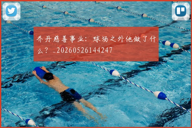 乔丹慈善事业：球场之外他做了什么？_20260526144247