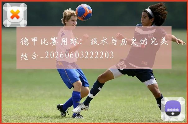 德甲比赛用球:技术与历史的完美结合_20260603222203