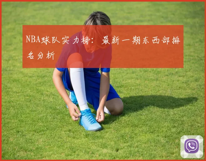 NBA球队实力榜：最新一期东西部排名分析