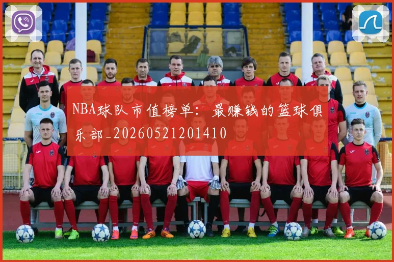 NBA球队市值榜单：最赚钱的篮球俱乐部_20260521201410