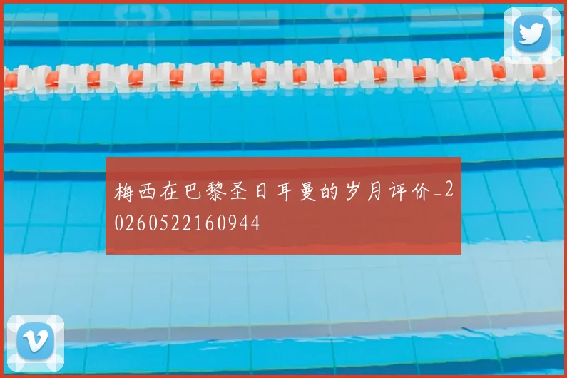梅西在巴黎圣日耳曼的岁月评价_20260522160944