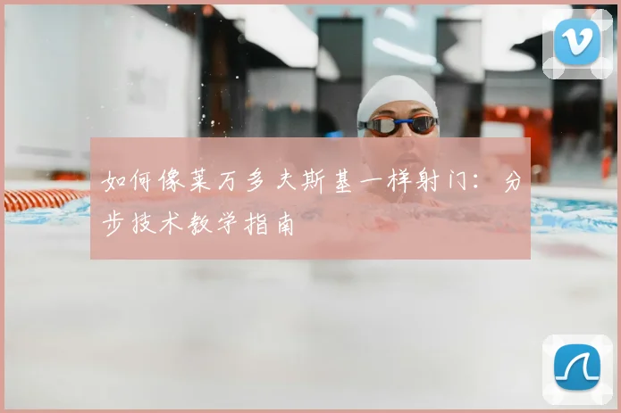 如何像莱万多夫斯基一样射门：分步技术教学指南