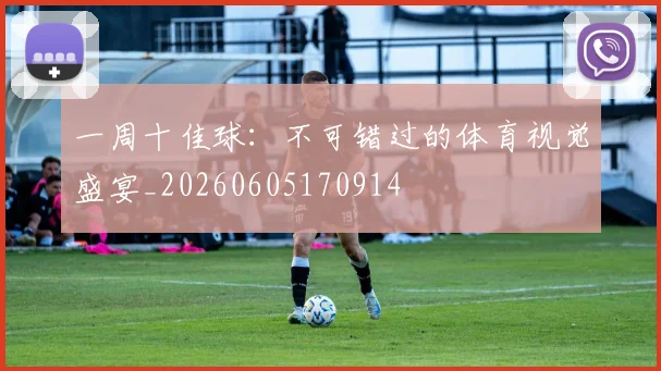 一周十佳球:不可错过的体育视觉盛宴_20260605170914
