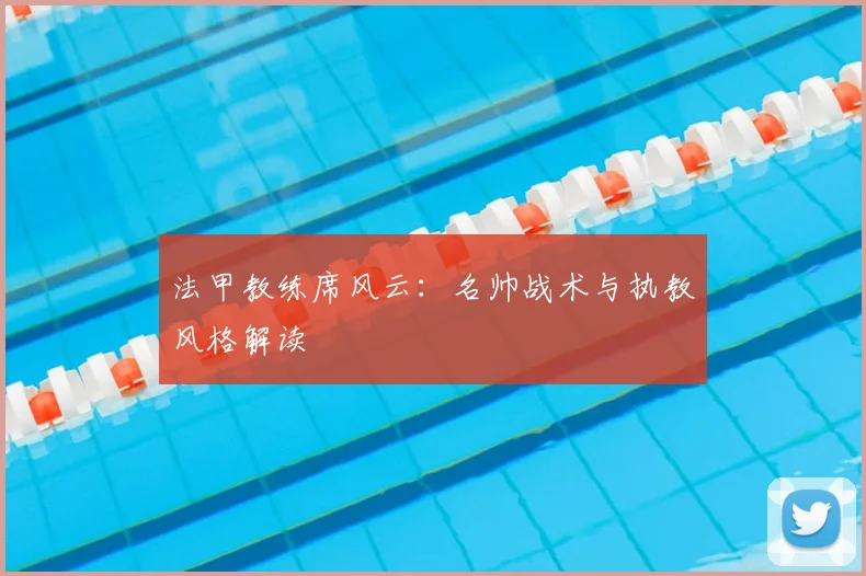 法甲教练席风云：名帅战术与执教风格解读