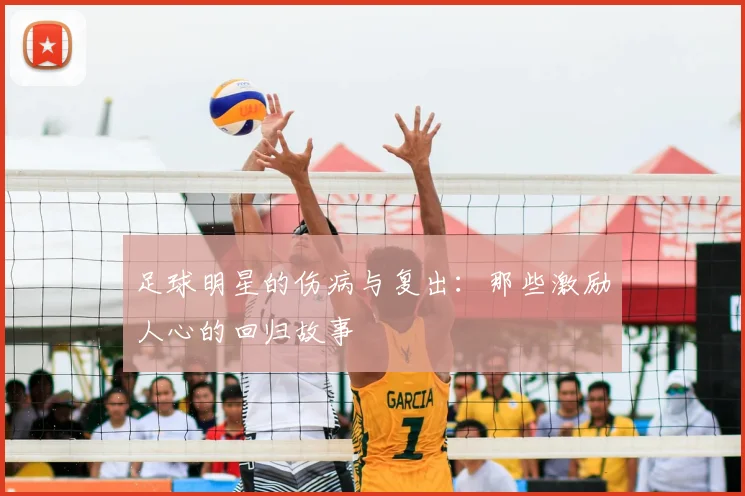 足球明星的伤病与复出：那些激励人心的回归故事
