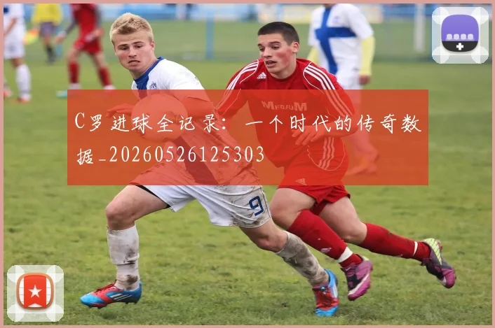 C罗进球全记录：一个时代的传奇数据_20260526125303