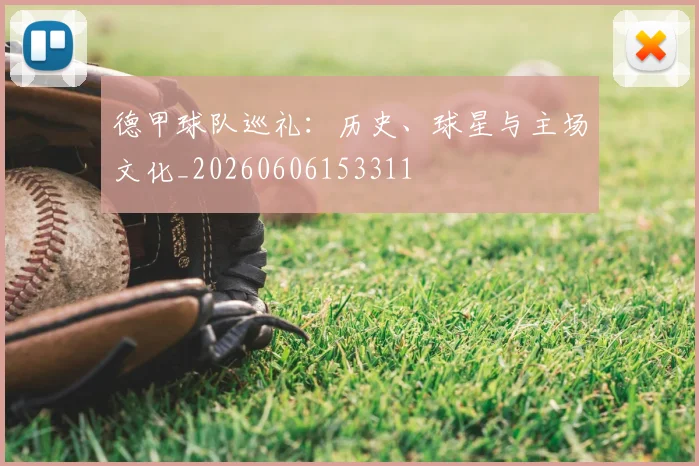 德甲球队巡礼：历史、球星与主场文化_20260606153311
