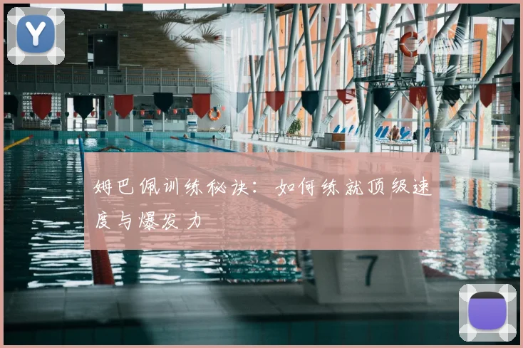 姆巴佩训练秘诀：如何练就顶级速度与爆发力