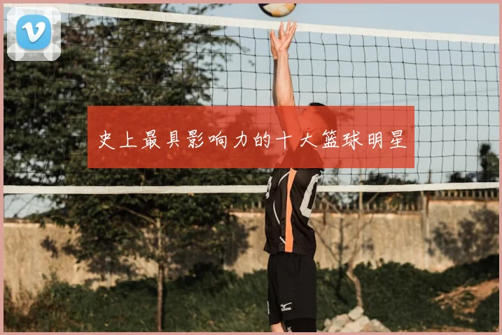 史上最具影响力的十大篮球明星