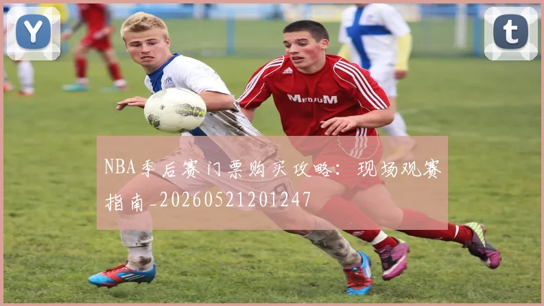NBA季后赛门票购买攻略：现场观赛指南_20260521201247