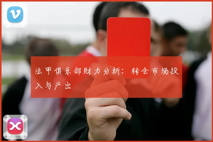 法甲俱乐部财力分析：转会市场投入与产出