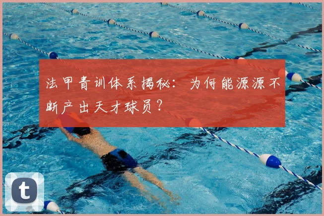 法甲青训体系揭秘：为何能源源不断产出天才球员？