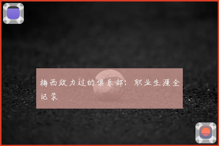 梅西效力过的俱乐部：职业生涯全记录