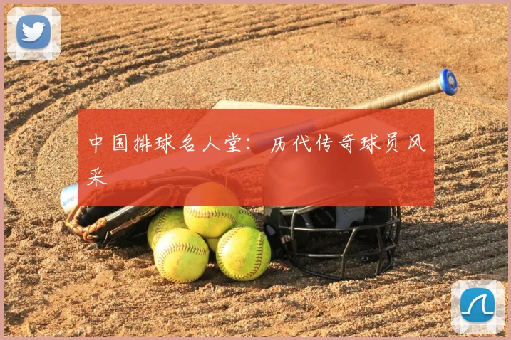 中国排球名人堂：历代传奇球员风采