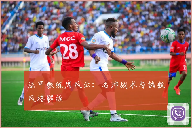 法甲教练席风云：名帅战术与执教风格解读