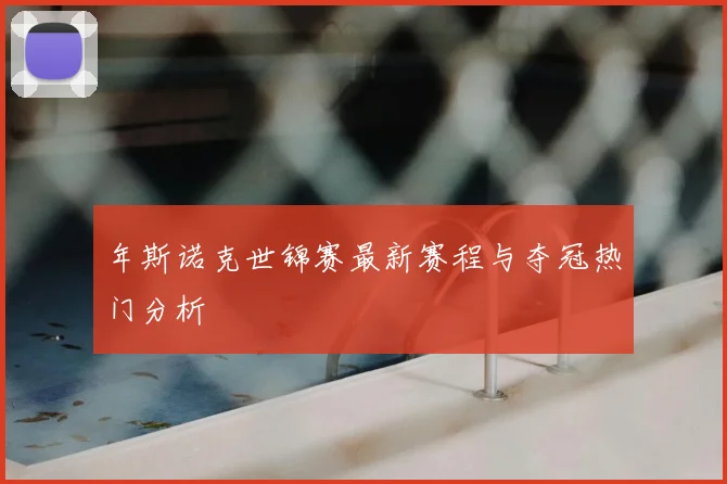 年斯诺克世锦赛最新赛程与夺冠热门分析