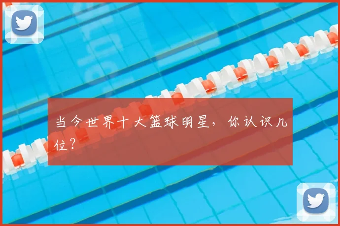 当今世界十大篮球明星，你认识几位？