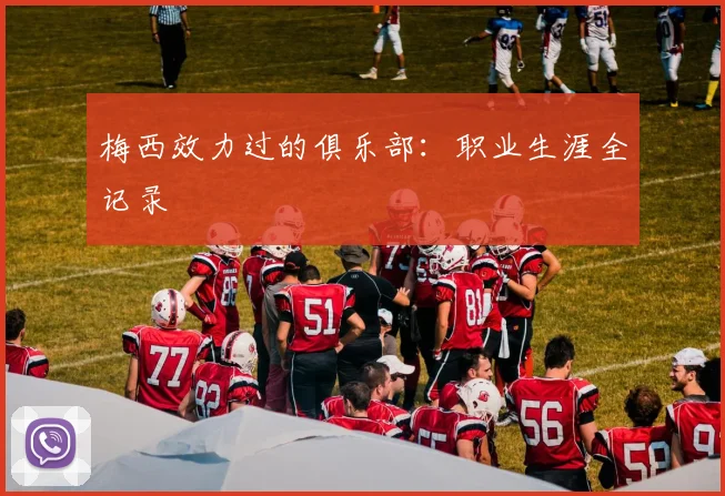 梅西效力过的俱乐部：职业生涯全记录