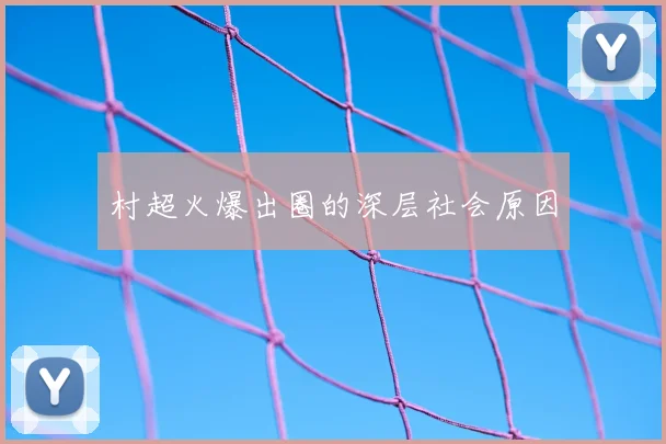 村超火爆出圈的深层社会原因