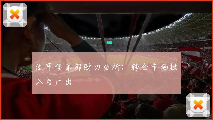 法甲俱乐部财力分析：转会市场投入与产出