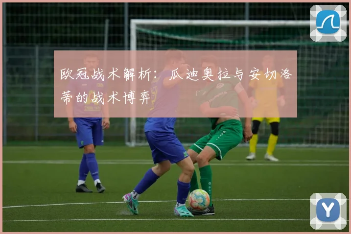 欧冠战术解析：瓜迪奥拉与安切洛蒂的战术博弈