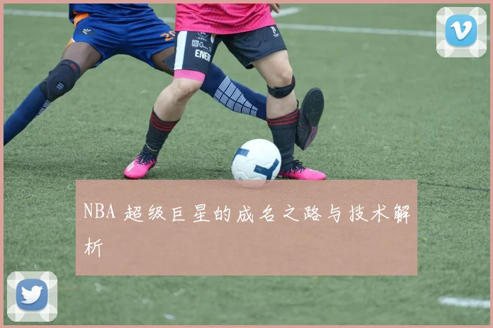 NBA 超级巨星的成名之路与技术解析