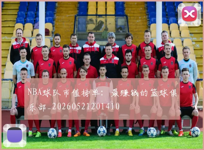 NBA球队市值榜单：最赚钱的篮球俱乐部_20260521201410