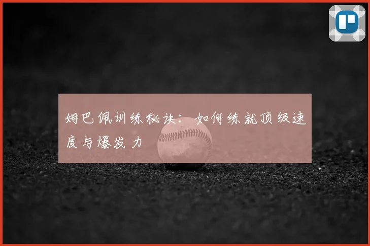 姆巴佩训练秘诀：如何练就顶级速度与爆发力
