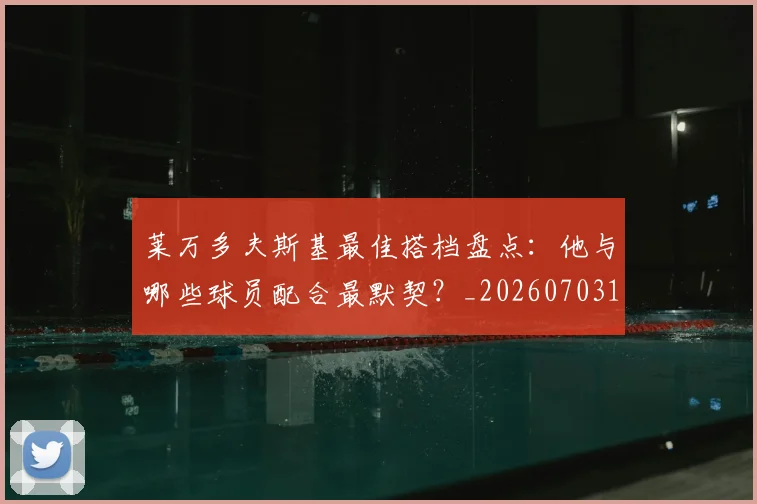 莱万多夫斯基最佳搭档盘点：他与哪些球员配合最默契？_20260703181805